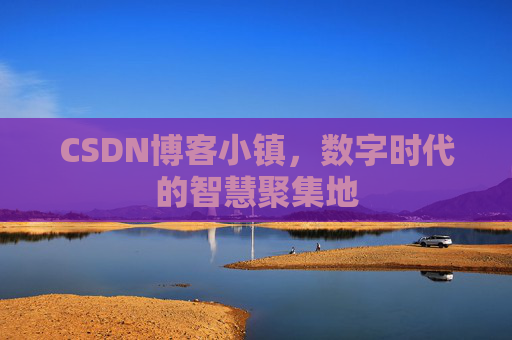 CSDN博客小镇,数字时代的智慧聚集地